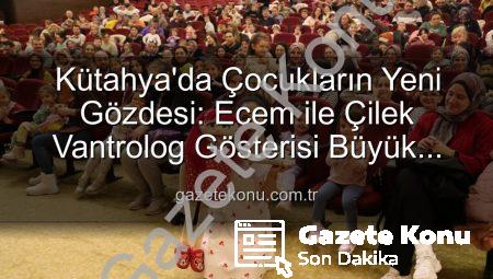 Kütahya’da Çocukların Yeni Gözdesi: Ecem ile Çilek Vantrolog Gösterisi Büyük Alkış Aldı