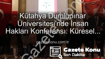 Kütahya Dumlupınar Üniversitesi’nde İnsan Hakları Konferansı: Küresel Adalet Vurgusu