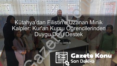 Kütahya’dan Filistin’e Uzanan Minik Kalpler: Kur’an Kursu Öğrencilerinden Duygu Dolu Destek