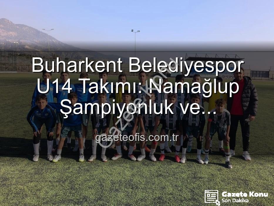 Buharkent U14 Namağlup - Buharkent U14 Takımı Namağlup Şampiyon: Tarihi Başarı ve Sahada Unutulmaz Kutlama