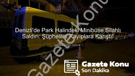 Denizli’de Park Halindeki Minibüse Silahlı Saldırı: Şüpheliler Kayıplara Karıştı!