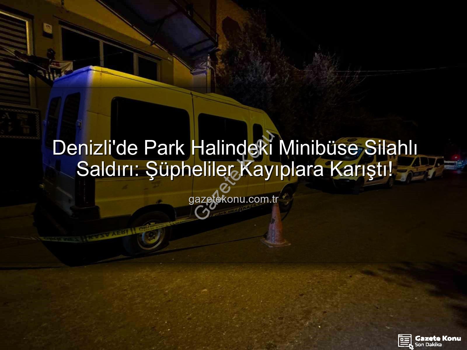 minibüse silahlı saldırı - Denizli'de Park Halindeki Minibüse Silahlı Saldırı: Şüpheliler Kayıplara Karıştı!