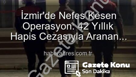 İzmir’de Nefes Kesen Operasyon: 42 Yıl Kesinleşmiş Cezası Olan Hırsız Polis Tarafından Yakalandı!