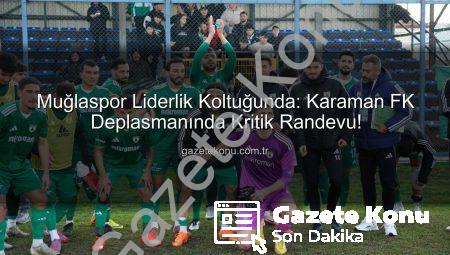 Muğlaspor Liderlik Koltuğunda: Karaman FK Deplasmanında Kritik Randevu!