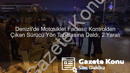 Denizli’de Motosiklet Faciası: Kontrolden Çıkan Sürücü Yön Tabelasına Daldı, 2 Yaralı