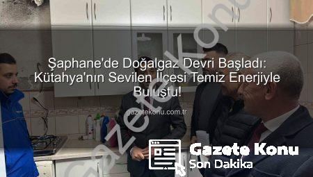 Şaphane’de Doğalgaz Devri Başladı: Kütahya’nın Sevilen İlçesi Temiz Enerjiyle Buluştu!