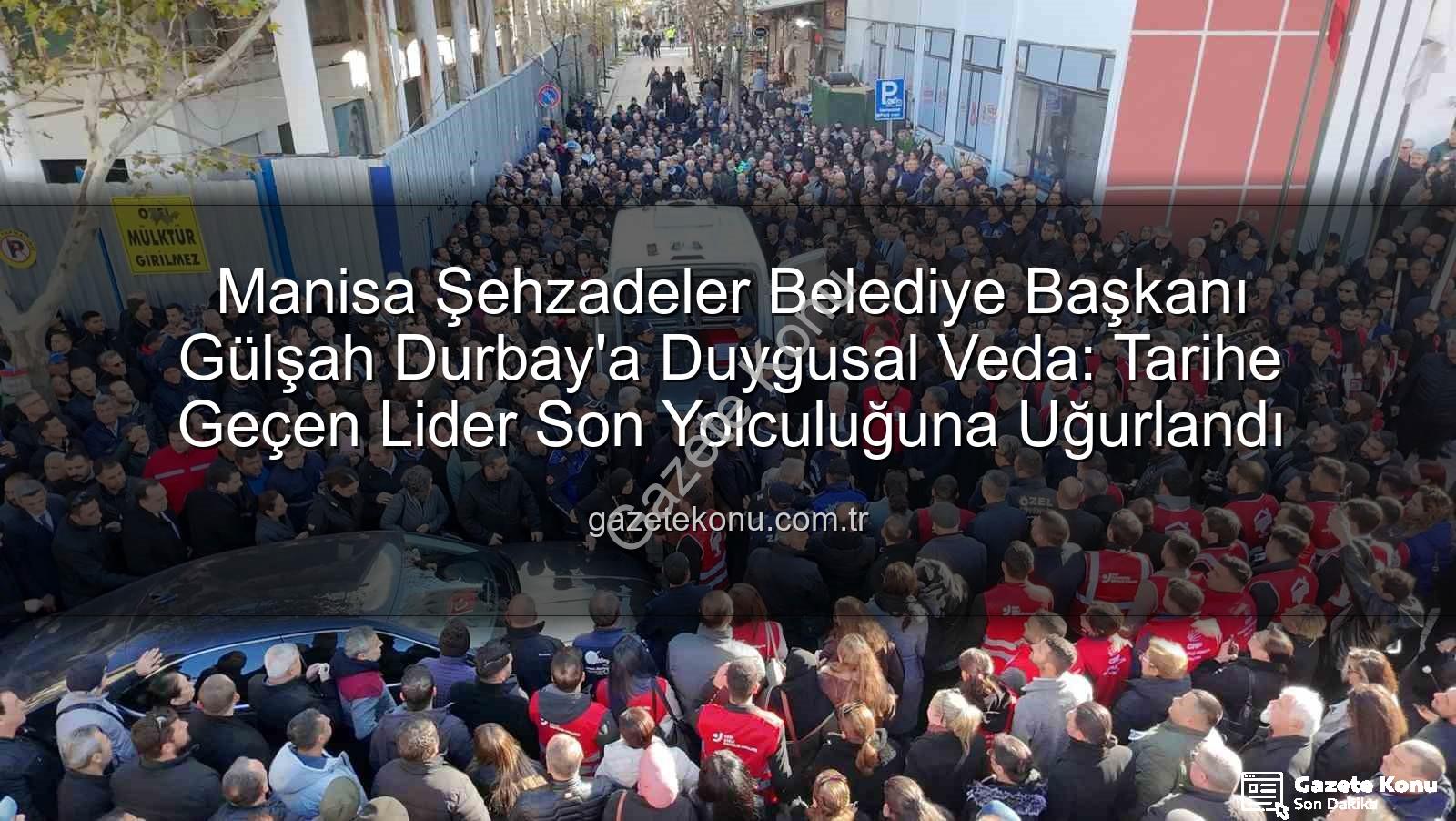 Gülşah Durbay - Manisa Şehzadeler Belediye Başkanı Gülşah Durbay'a Duygusal Veda: Tarihe Geçen Lider Son Yolculuğuna Uğurlandı