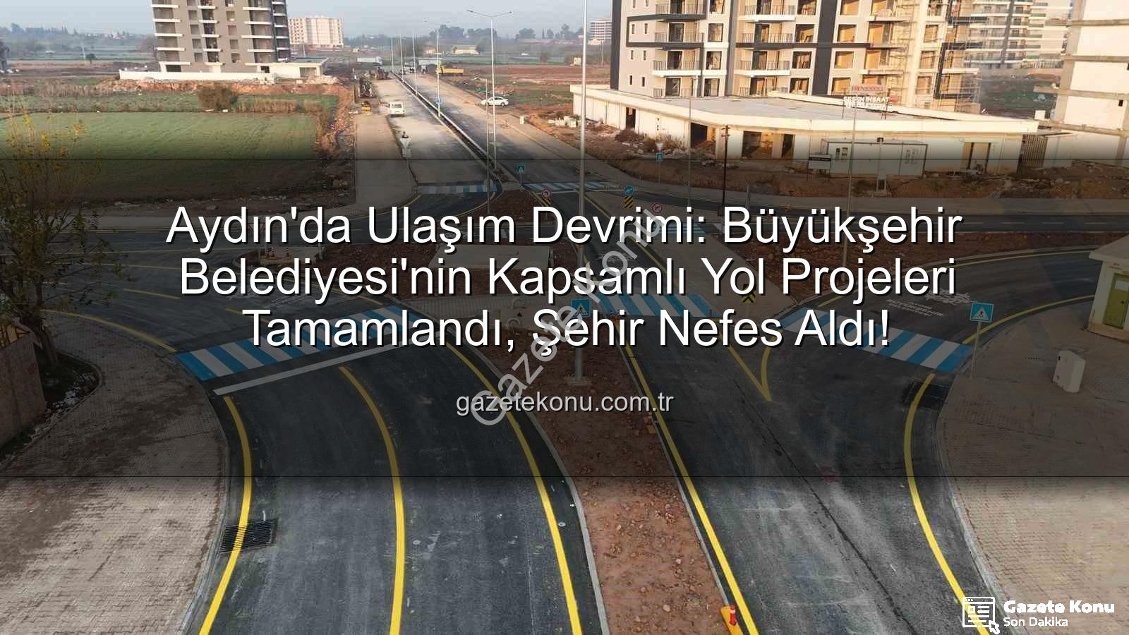 Aydın ulaşım altyapısı - Aydın'da Ulaşım Devrimi: Büyükşehir Belediyesi'nin Kapsamlı Yol Projeleri Tamamlandı, Şehir Nefes Aldı!