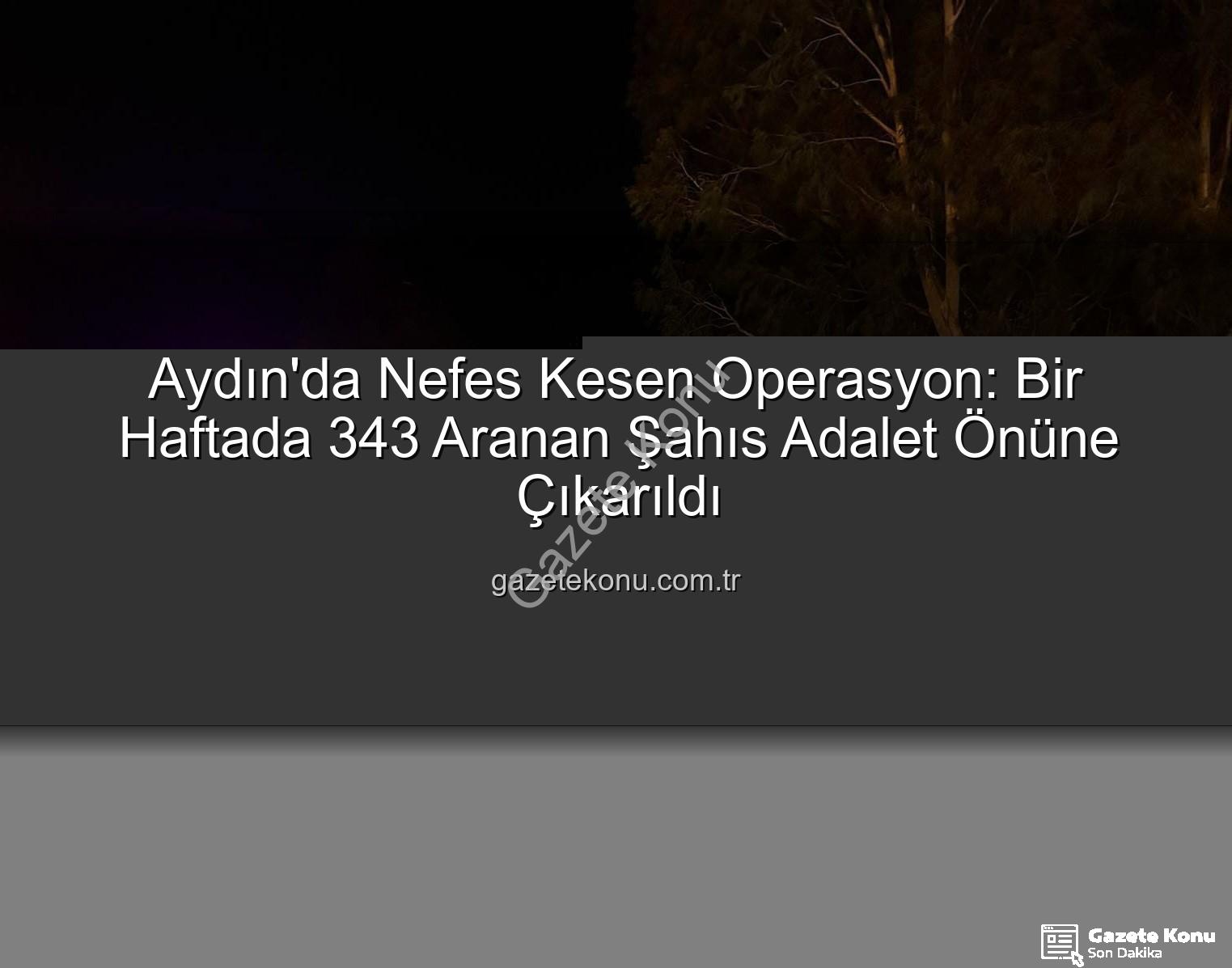 Aydın aranan şahıslar - Aydın'da Nefes Kesen Operasyon: Bir Haftada 343 Aranan Şahıs Adalet Önüne Çıkarıldı