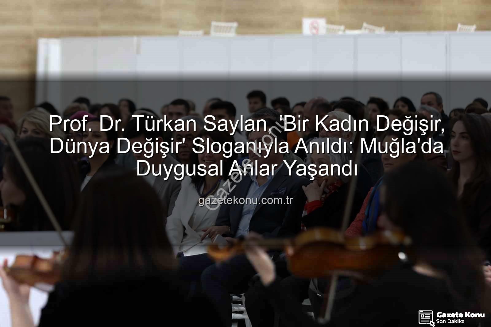 Türkan Saylan anıldı - Prof. Dr. Türkan Saylan, 'Bir Kadın Değişir, Dünya Değişir' Sloganıyla Anıldı: Muğla'da Duygusal Anlar Yaşandı
