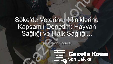 Söke’de Veteriner Kliniklerine Kapsamlı Denetim: Hayvan Sağlığı ve Halk Sağlığı Önceliklendirildi