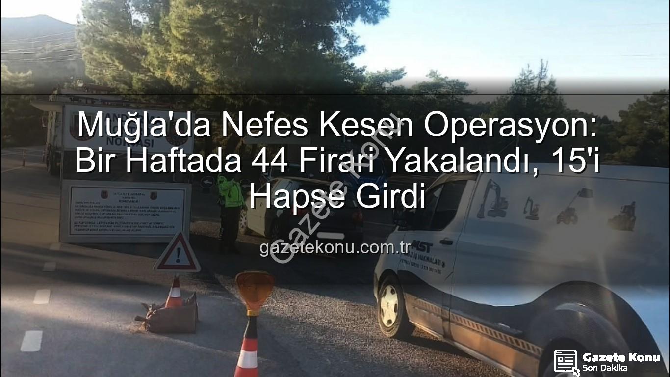 Muğla aranan şahıs - Muğla'da Nefes Kesen Operasyon: Bir Haftada 44 Firari Yakalandı, 15'i Hapse Girdi