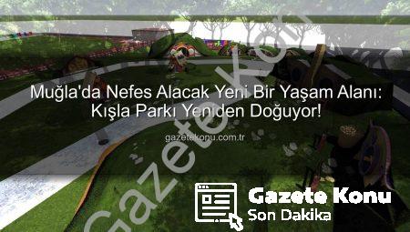 Muğla’da Nefes Alacak Yeni Bir Yaşam Alanı: Kışla Parkı Yeniden Doğuyor!