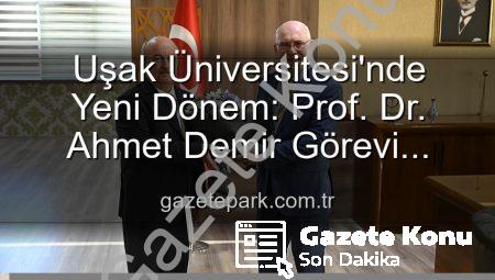 Uşak Üniversitesi’nde Yeni Dönem: Prof. Dr. Ahmet Demir Rektörlük Görevini Devraldı