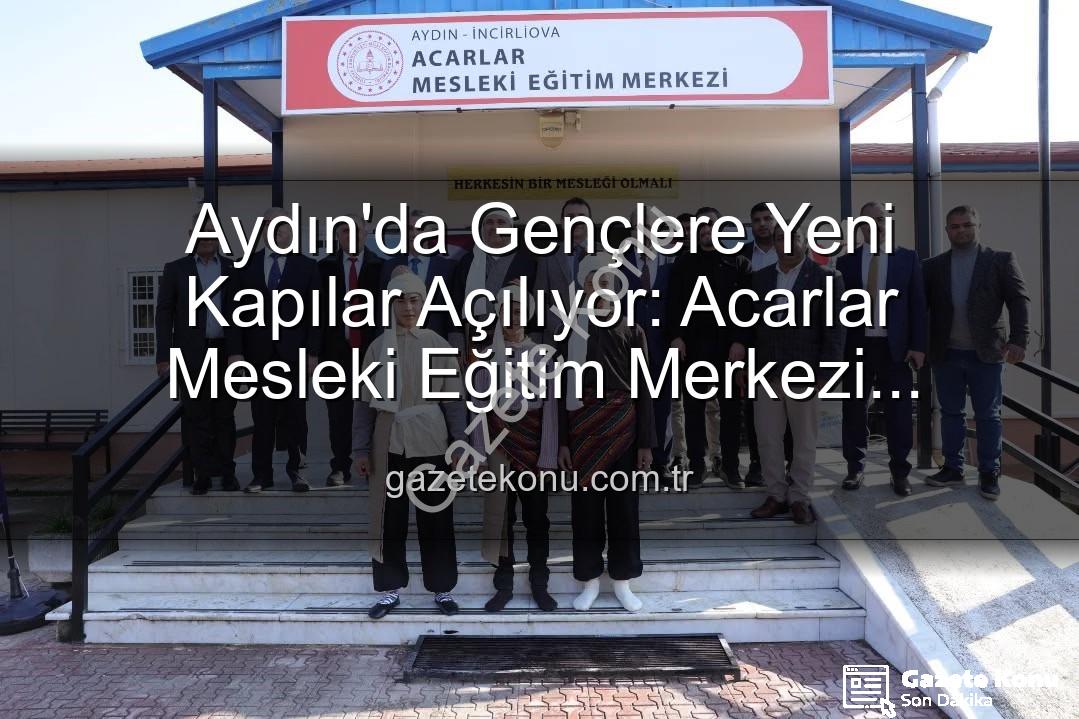 Acarlar Mesleki Eğitim Merkezi - Aydın'da Gençlere Yeni Kapılar Açılıyor: Acarlar Mesleki Eğitim Merkezi Hizmete Girdi!