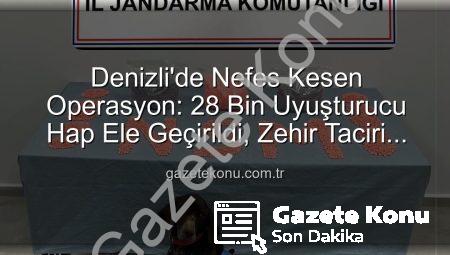 Denizli’de Nefes Kesen Operasyon: 28 Bin Uyuşturucu Hap Ele Geçirildi, Zehir Taciri Tutuklandı!