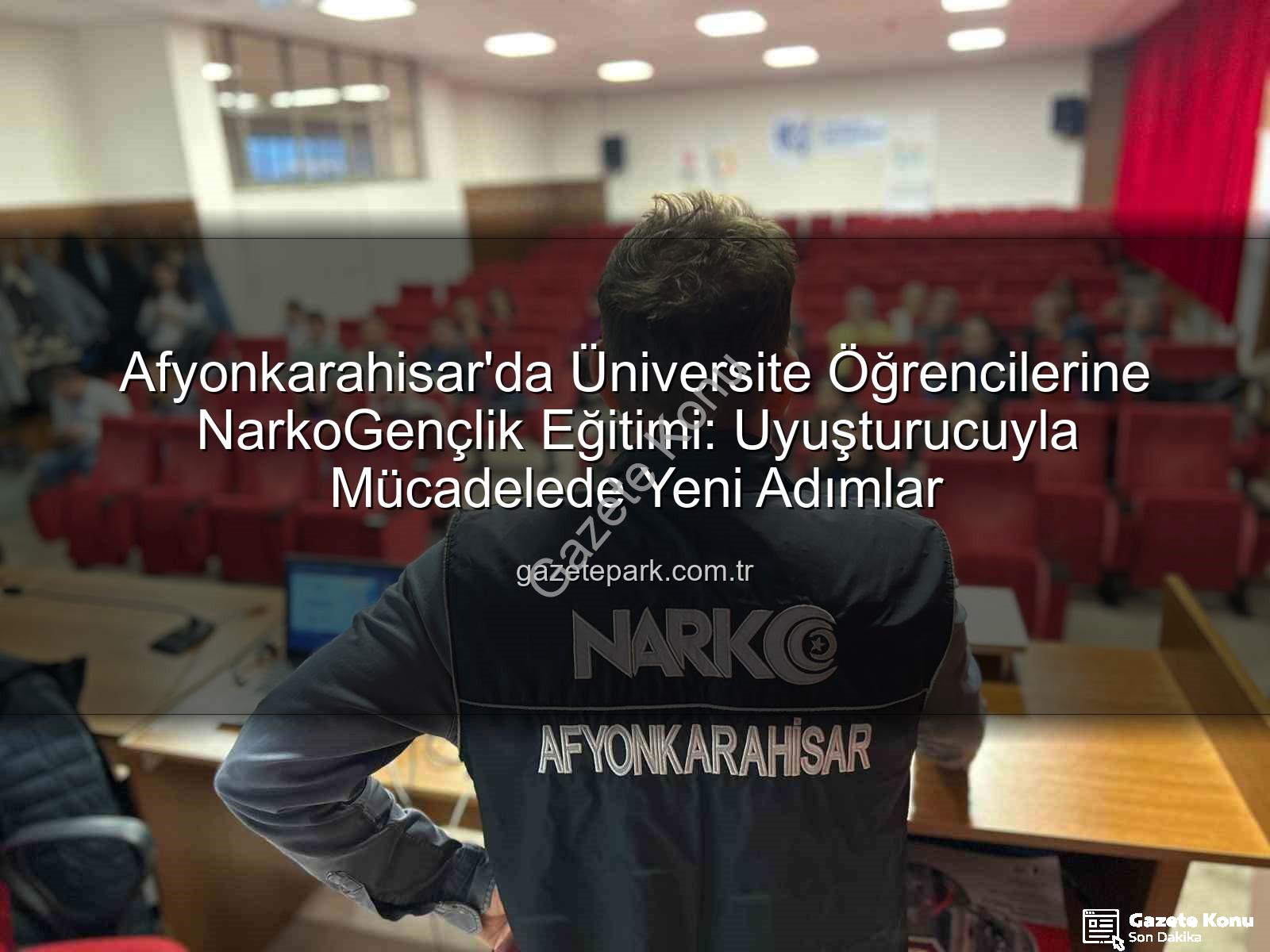 uyuşturucuyla mücadele eğitimi - Afyonkarahisar'da Üniversite Gençliğine Uyuşturucuyla Mücadele Dersi: NarkoGençlik Eğitimiyle Farkındalık Artıyor