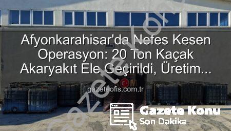 Afyonkarahisar’da Nefes Kesen Operasyon: 20 Ton Kaçak Akaryakıt Ele Geçirildi!
