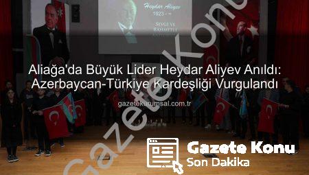 Azerbaycan’ın Kurucusu Heydar Aliyev, Aliağa’da Vefatının 22. Yıl Dönümünde Anıldı