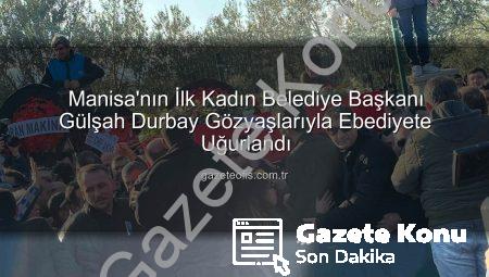 Manisa’nın İlk Kadın Belediye Başkanı Gülşah Durbay Gözyaşları ve On Binlerle Uğurlandı