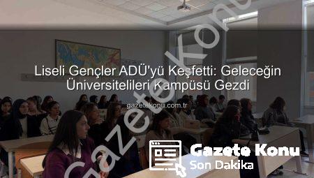 Liseli Gençler ADÜ’yü Keşfetti: Geleceğin Üniversitelileri Kampüsü Gezdi
