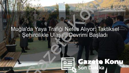 Muğla’da Yaya Trafiği Nefes Alıyor: Taktiksel Şehircilikle Ulaşım Devrimi Başladı