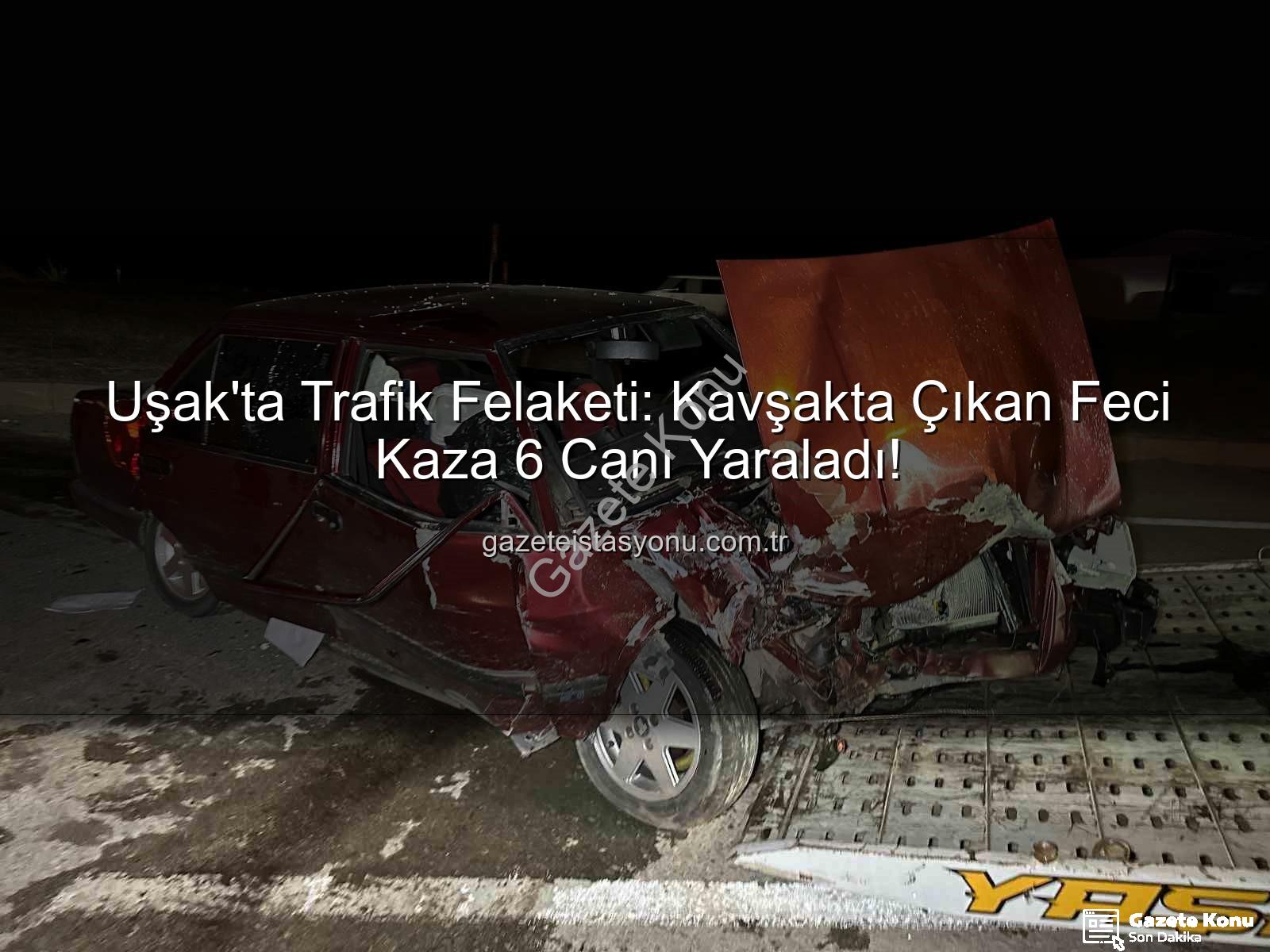 Uşak trafik kazası - Uşak'ta Trafik Faciası: Kavşakta Feci Kaza, 6 Yaralı!
