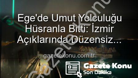 Ege’de Umut Yolculuğu Hüsranla Bitti: İzmir Açıklarında Düzensiz Göçmenler Kıyıya Kurtarıldı