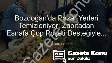 Bozdoğan’da Pazar Yerleri Temizleniyor: Zabıtadan Esnafa Çöp Poşeti Desteğiyle Hijyen Seferberliği