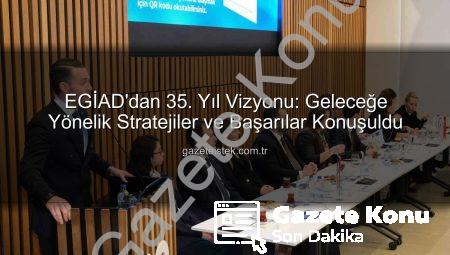 EGİAD’dan 35. Yıl Vizyonu ve Gelecek Ajandası: İzmir’in İş Dünyası Buluştu