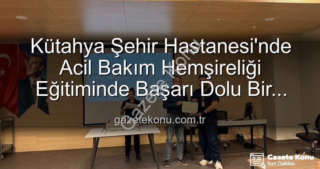Acil Bakım Hemşireliği Eğitimi - Kütahya Şehir Hastanesi'nde Acil Bakım Hemşireliği Eğitiminde Başarı Dolu Bir Tamamlama