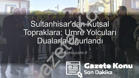 Sultanhisar’dan Kutsal Topraklara: Umre Yolcuları Dualarla Uğurlandı