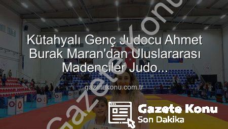 Kütahyalı Genç Judocu Ahmet Burak Maran’dan Uluslararası Madenciler Judo Müsabakaları’nda Bronz Madalya Sevinci