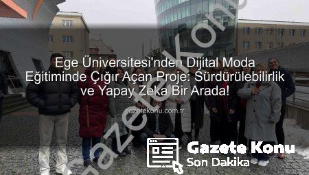 Ege Üniversitesi’nden Dijital Moda Eğitiminde Çığır Açan Proje: Sürdürülebilirlik ve Yapay Zeka Bir Arada!