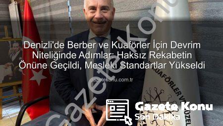Denizli’de Berber ve Kuaförler İçin Devrim Niteliğinde Adımlar: Haksız Rekabetin Önüne Geçildi, Mesleki Standartlar Yükseldi