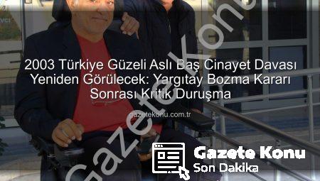 2003 Türkiye Güzeli Aslı Baş Cinayet Davası Yeniden Görülecek: Yargıtay Bozma Kararı Sonrası Kritik Duruşma