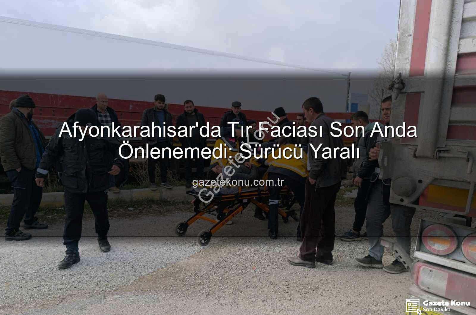 tır kazası afyonkarahisar - Afyonkarahisar'da Tır Faciası Son Anda Önlenemedi: Sürücü Yaralı