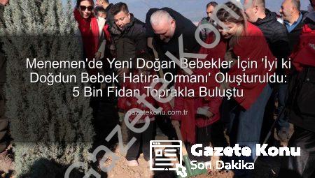 Menemen’de Yeni Doğan Bebekler İçin ‘İyi ki Doğdun Bebek Hatıra Ormanı’ Oluşturuldu: 5 Bin Fidan Toprakla Buluştu