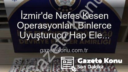 İzmir’de Nefes Kesen Operasyonlar: Binlerce Uyuşturucu Hap Ele Geçirildi, 329 Aranan Şahıs Yakalandı
