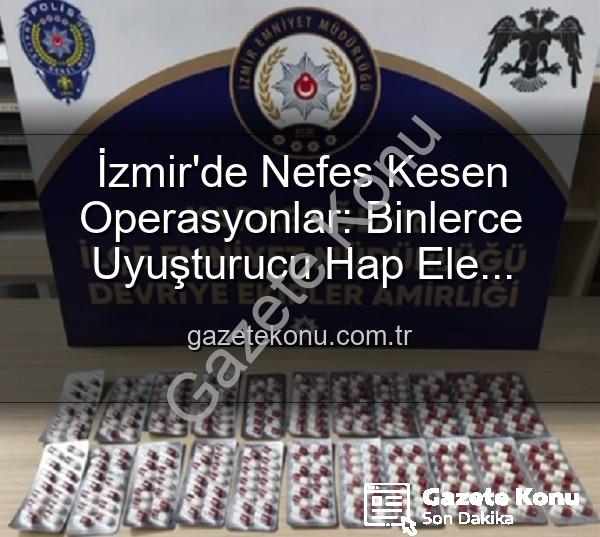 İzmir uyuşturucu operasyonu - İzmir'de Nefes Kesen Operasyonlar: Binlerce Uyuşturucu Hap Ele Geçirildi, 329 Aranan Şahıs Yakalandı
