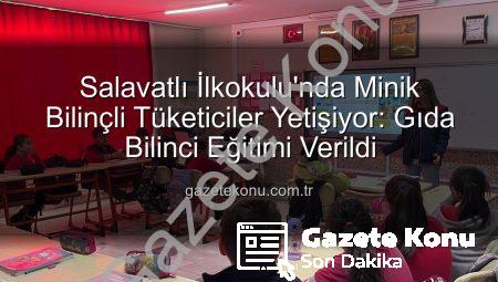Salavatlı İlkokulu’nda Minik Bilinçli Tüketiciler Yetişiyor: Gıda Bilinci Eğitimi Verildi