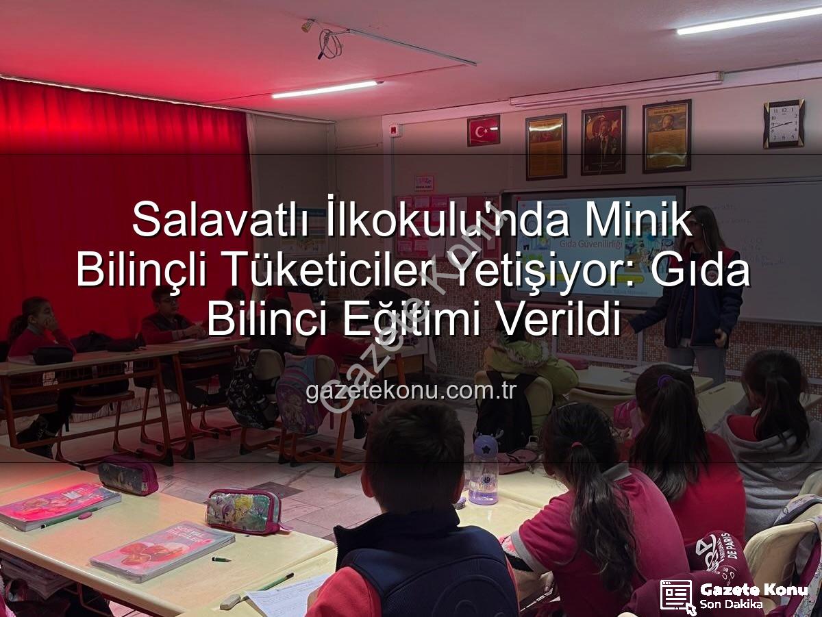 gıda bilinci eğitimi - Salavatlı İlkokulu'nda Minik Bilinçli Tüketiciler Yetişiyor: Gıda Bilinci Eğitimi Verildi