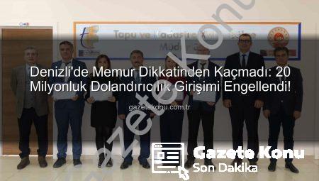 Denizli’de Memur Dikkatinden Kaçmadı: 20 Milyonluk Dolandırıcılık Girişimi Engellendi!