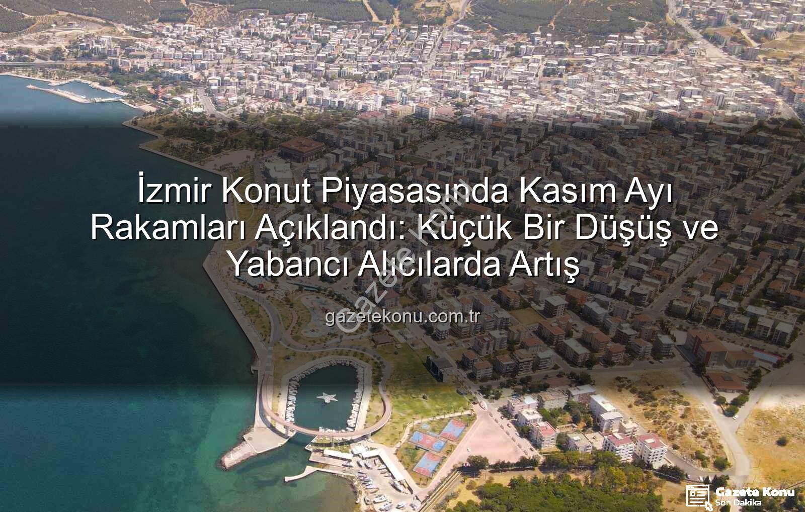 İzmir konut satışları - İzmir Konut Piyasasında Kasım Ayı Rakamları Açıklandı: Küçük Bir Düşüş ve Yabancı Alıcılarda Artış