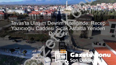 Tavas’ta Ulaşım Devrim Niteliğinde: Recep Yazıcıoğlu Caddesi Sıcak Asfaltla Yeniden Doğuyor