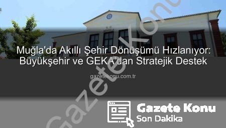 Muğla’da Akıllı Şehir Dönüşümü Hızlanıyor: Büyükşehir ve GEKA’dan Stratejik Destek