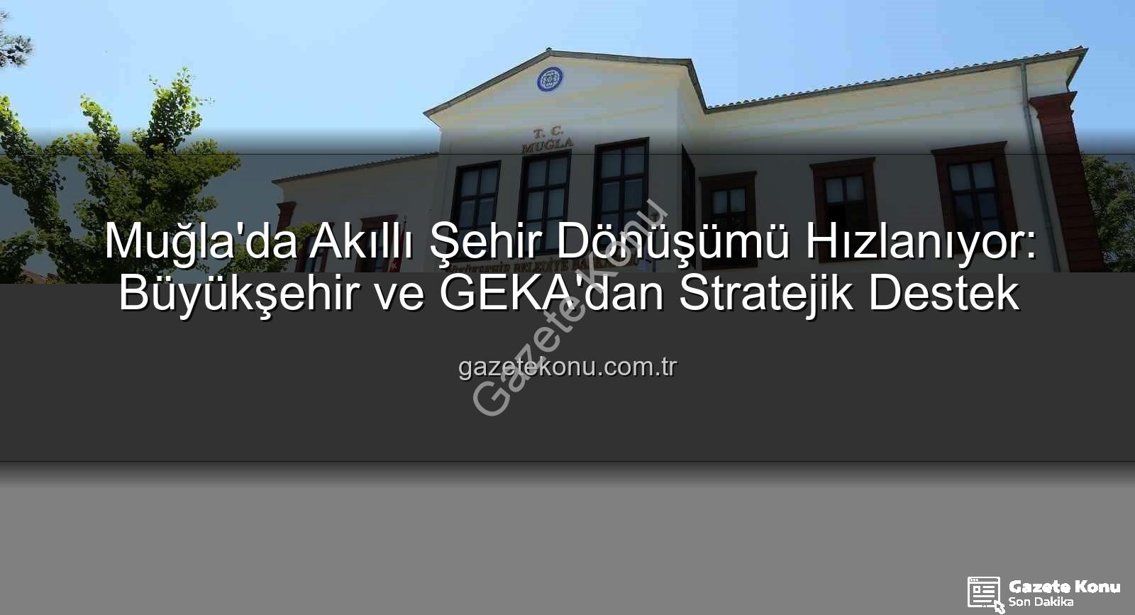 akıllı şehir dönüşümü - Muğla'da Akıllı Şehir Dönüşümü Hızlanıyor: Büyükşehir ve GEKA'dan Stratejik Destek