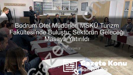 Bodrum Otel Müdürleri MSKÜ Turizm Fakültesi’nde Buluştu: Sektörün Geleceği Masaya Yatırıldı