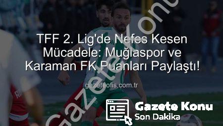 TFF 2. Lig’de Nefes Kesen Mücadele: Muğlaspor ve Karaman FK Puanları Paylaştı!