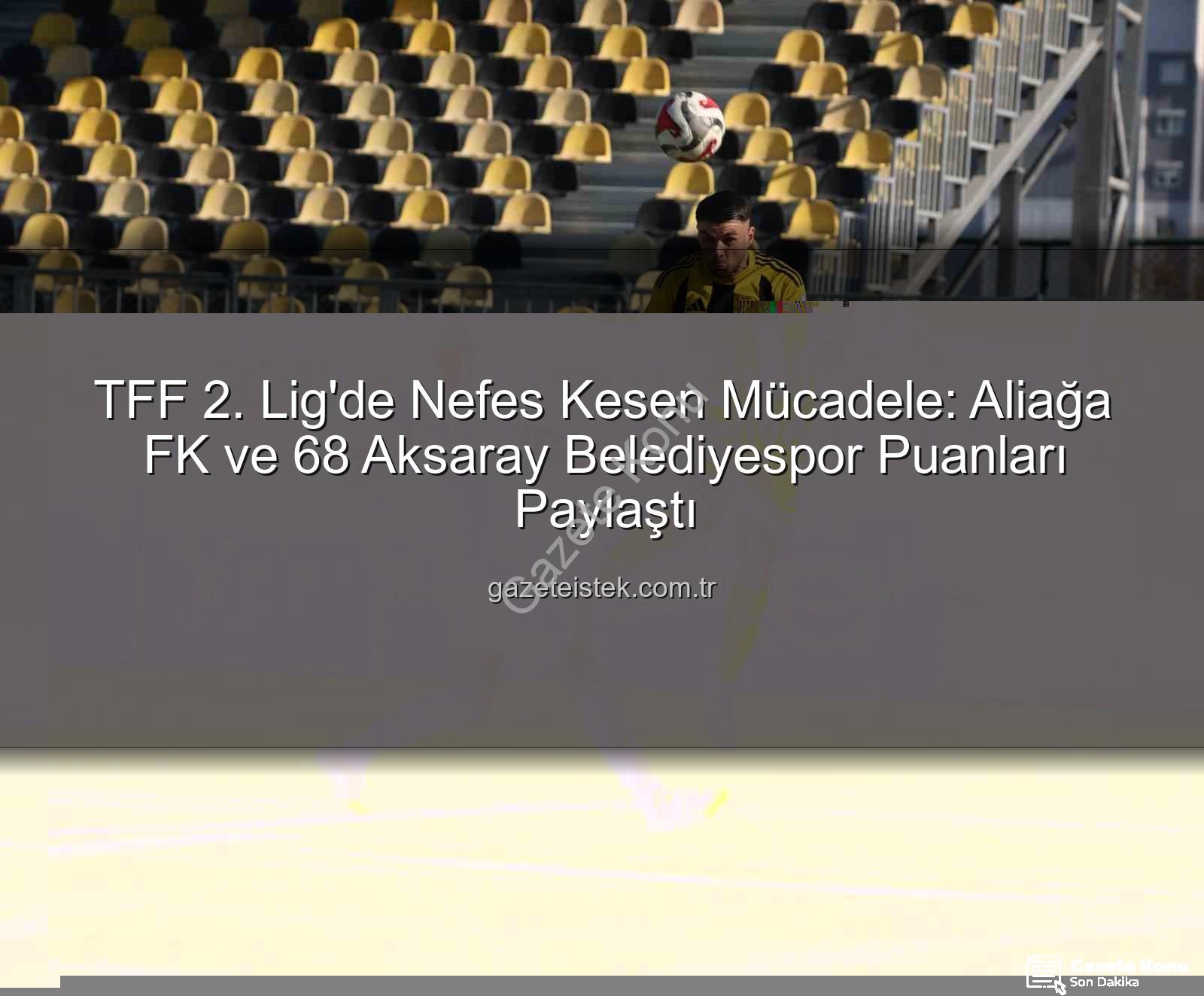 Aliağa FK 68 Aksaray Belediyespor - TFF 2. Lig'de Nefes Kesen Mücadele: Aliağa FK ve 68 Aksaray Belediyespor Puanları Paylaştı